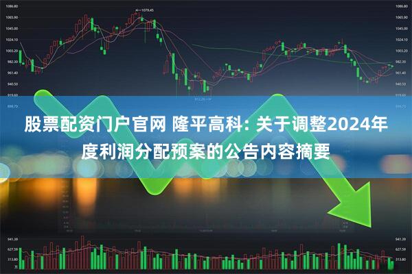 股票配资门户官网 隆平高科: 关于调整2024年度利润分配预案的公告内容摘要