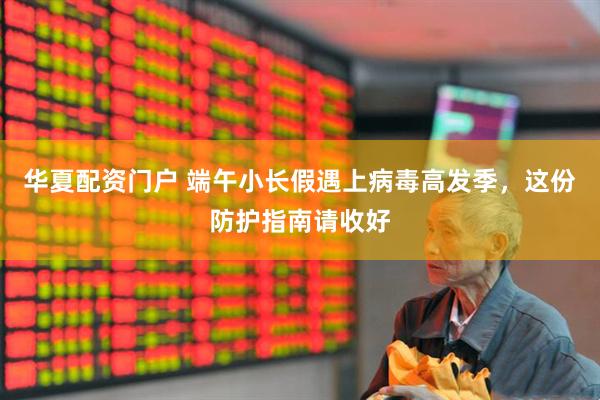 华夏配资门户 端午小长假遇上病毒高发季，这份防护指南请收好