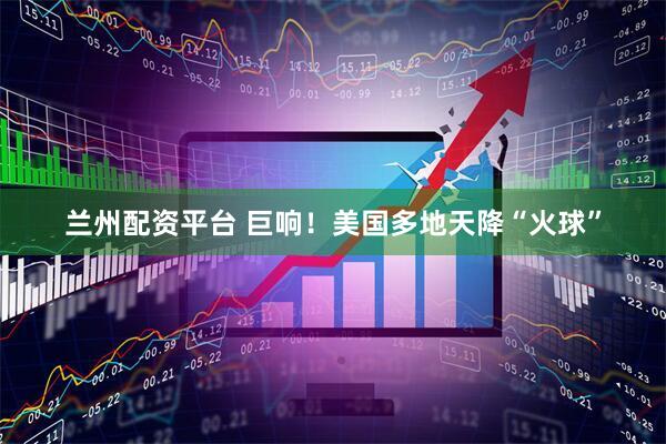 兰州配资平台 巨响！美国多地天降“火球”