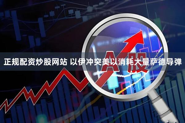 正规配资炒股网站 以伊冲突美以消耗大量萨德导弹