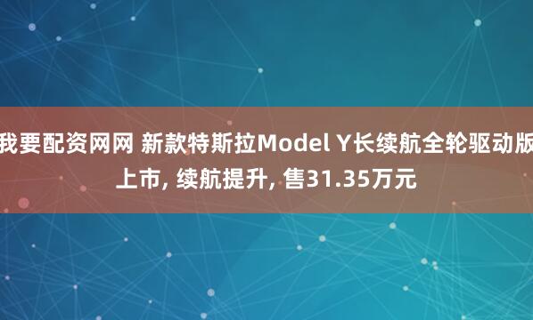 我要配资网网 新款特斯拉Model Y长续航全轮驱动版上市, 续航提升, 售31.35万元