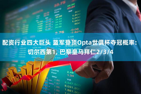 配资行业四大巨头 蓝军登顶Opta世俱杯夺冠概率: 切尔西第1, 巴黎皇马拜仁2/3/4