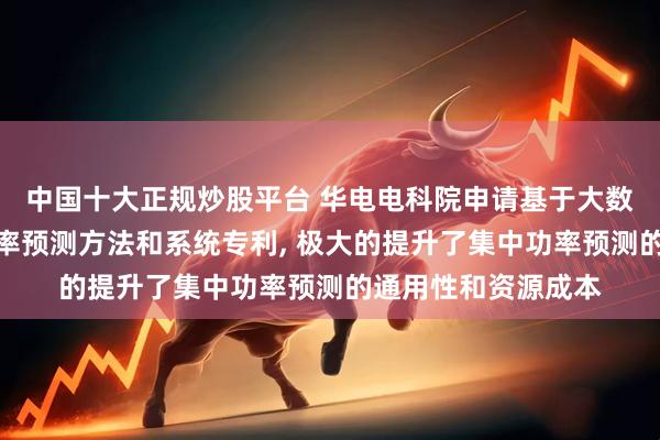 中国十大正规炒股平台 华电电科院申请基于大数据的风电场集中功率预测方法和系统专利, 极大的提升了集中功率预测的通用性和资源成本