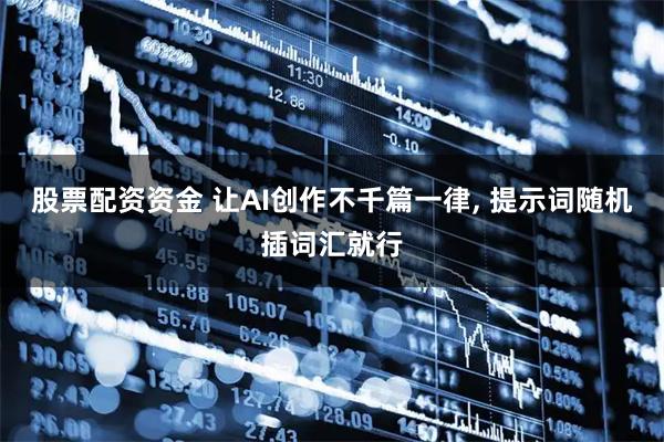 股票配资资金 让AI创作不千篇一律, 提示词随机插词汇就行